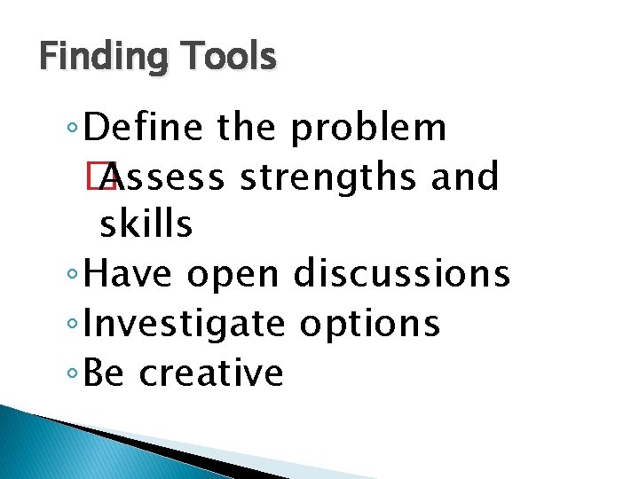 Finding Tools ◦ Define the problem � Assess strengths and skills ◦ Have open Finding Tools ◦ Define the problem � Assess strengths and skills ◦ Have open