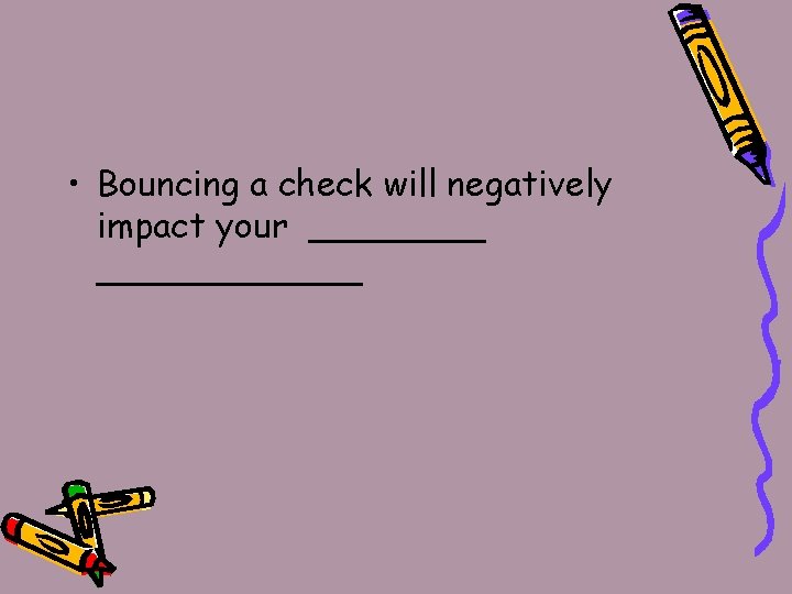  • Bouncing a check will negatively impact your ____________ 