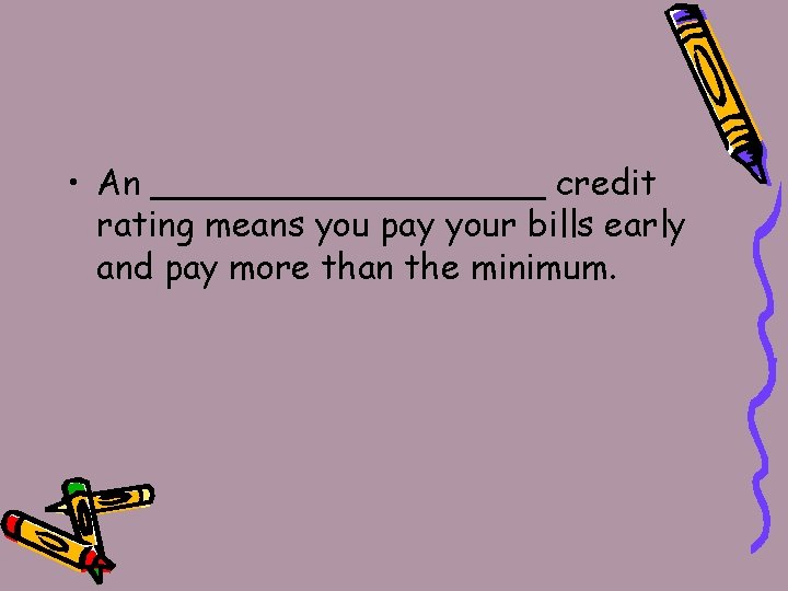  • An _________ credit rating means you pay your bills early and pay