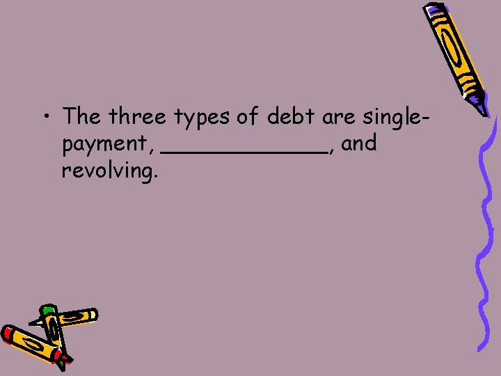  • The three types of debt are singlepayment, ______, and revolving. 