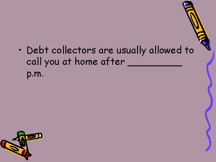  • Debt collectors are usually allowed to call you at home after _____