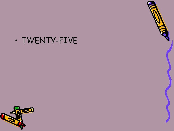  • TWENTY-FIVE 