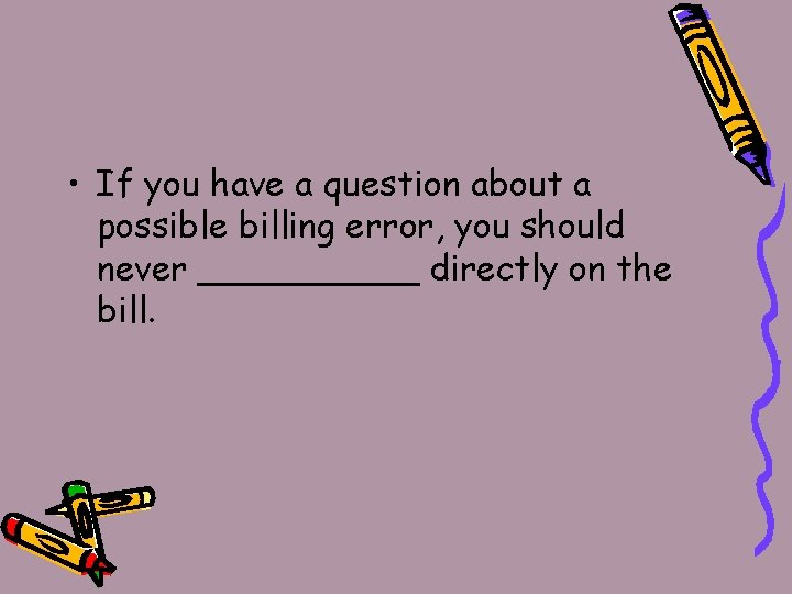  • If you have a question about a possible billing error, you should