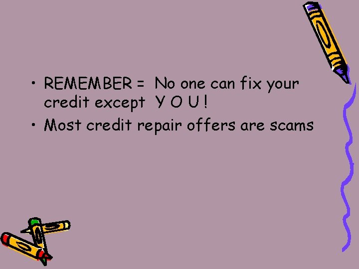  • REMEMBER = No one can fix your credit except Y O U