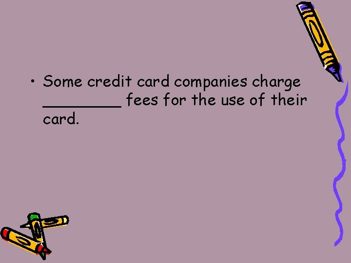  • Some credit card companies charge ____ fees for the use of their