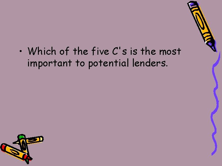  • Which of the five C's is the most important to potential lenders.