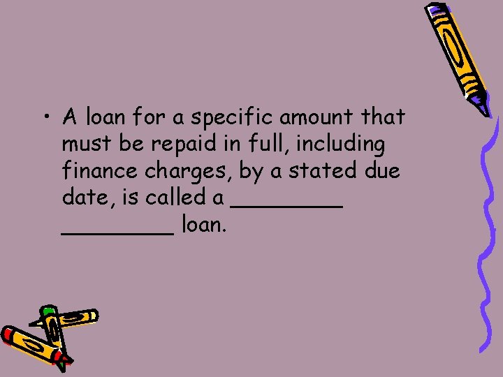  • A loan for a specific amount that must be repaid in full,