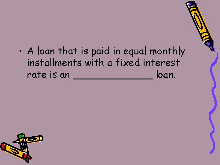  • A loan that is paid in equal monthly installments with a fixed