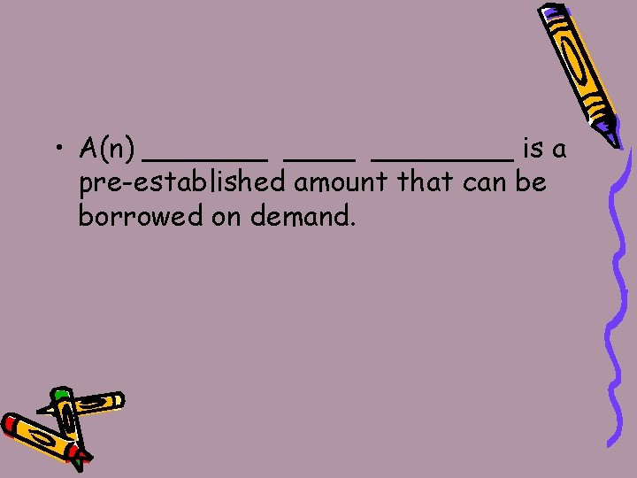  • A(n) _______ is a pre-established amount that can be borrowed on demand.