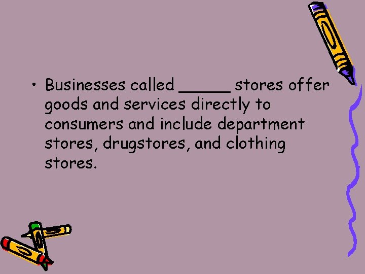  • Businesses called _____ stores offer goods and services directly to consumers and