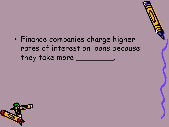  • Finance companies charge higher rates of interest on loans because they take