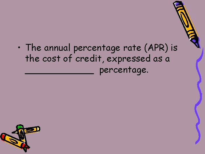  • The annual percentage rate (APR) is the cost of credit, expressed as