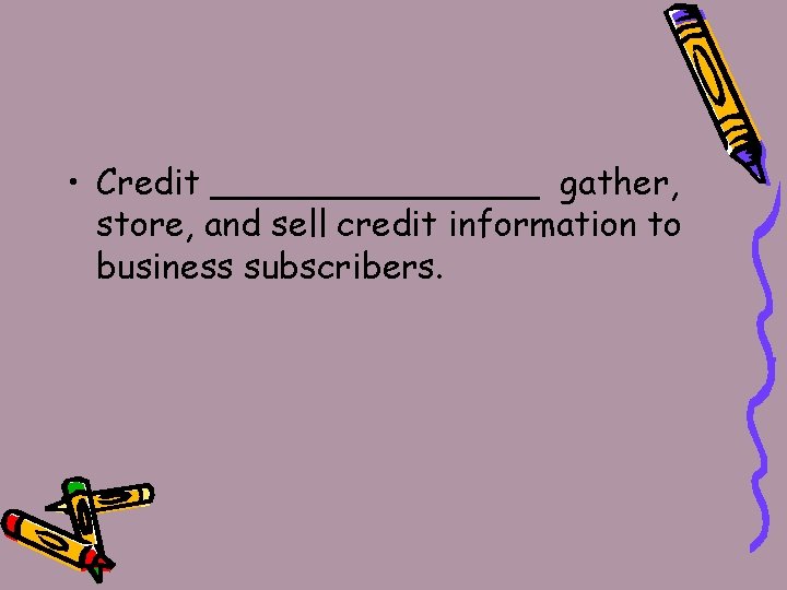  • Credit ________ gather, store, and sell credit information to business subscribers. 