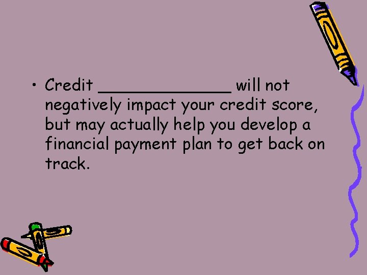  • Credit _______ will not negatively impact your credit score, but may actually