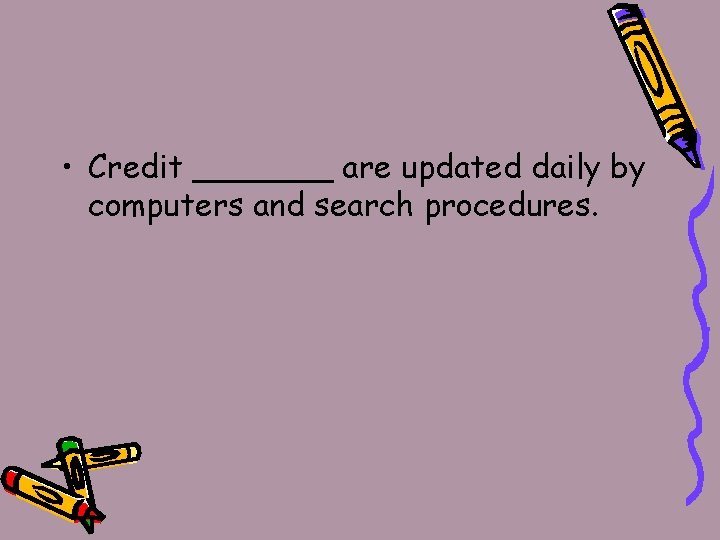  • Credit _______ are updated daily by computers and search procedures. 