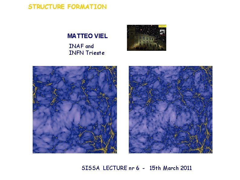 STRUCTURE FORMATION MATTEO VIEL INAF and INFN Trieste SISSA LECTURE nr 6 - 15 STRUCTURE FORMATION MATTEO VIEL INAF and INFN Trieste SISSA LECTURE nr 6 - 15