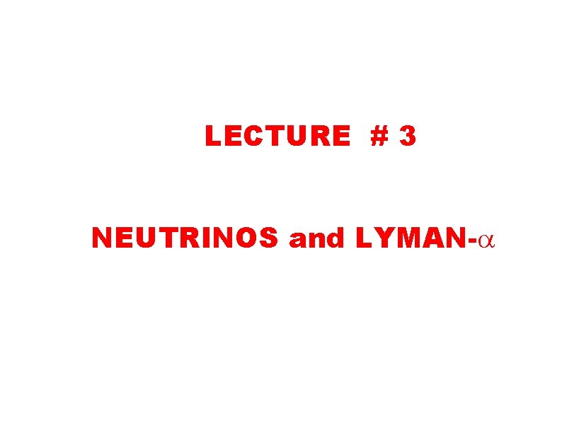 LECTURE # 3 NEUTRINOS and LYMAN-a LECTURE # 3 NEUTRINOS and LYMAN-a