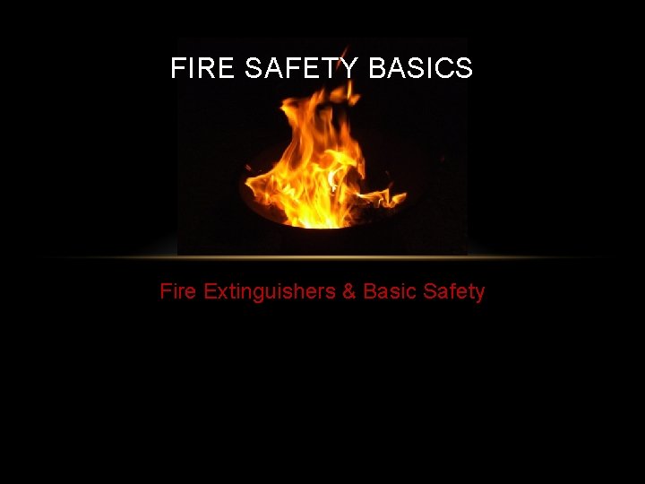 FIRE SAFETY BASICS Fire Extinguishers & Basic Safety 
