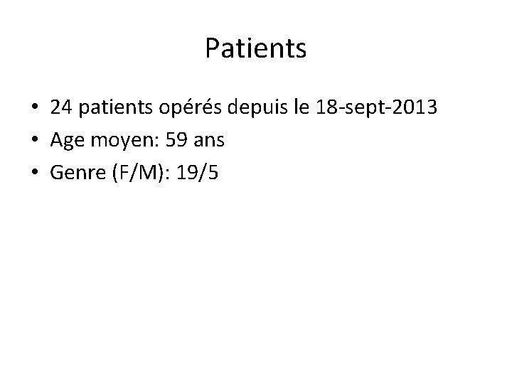 Patients • 24 patients opérés depuis le 18 -sept-2013 • Age moyen: 59 ans