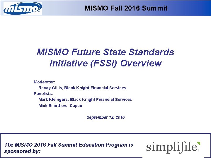 MISMO Fall 2016 Summit MISMO Future State Standards Initiative (FSSI) Overview Moderator: Randy Gillis,