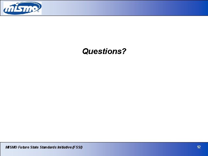 Questions? MISMO Future State Standards Initiative (FSSI) 12 