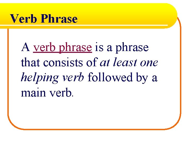 Verb Phrase A verb phrase is a phrase that consists of at least one