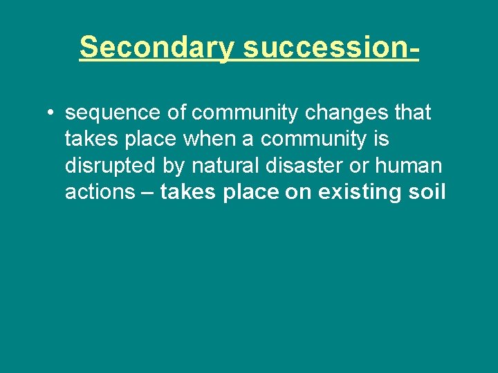 Secondary succession • sequence of community changes that takes place when a community is