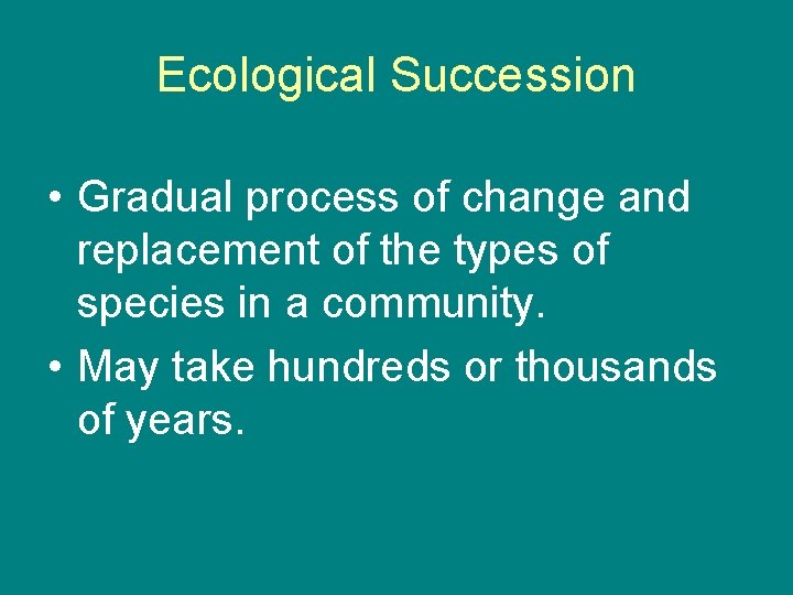 Ecological Succession • Gradual process of change and replacement of the types of species Ecological Succession • Gradual process of change and replacement of the types of species
