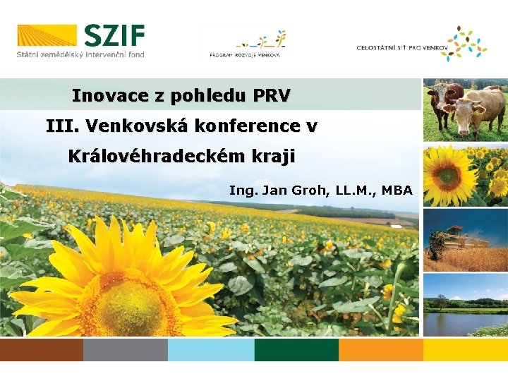 Inovace z pohledu PRV III. Venkovská konference v Královéhradeckém kraji Ing. Jan Groh, LL.