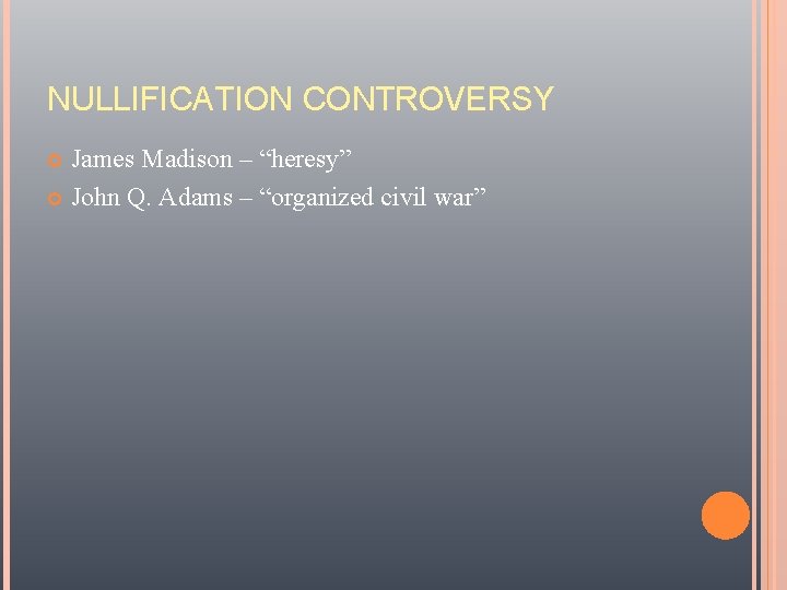 NULLIFICATION CONTROVERSY James Madison – “heresy” John Q. Adams – “organized civil war” 