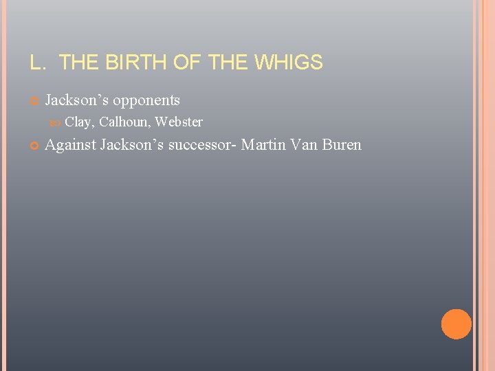 L. THE BIRTH OF THE WHIGS Jackson’s opponents Clay, Calhoun, Webster Against Jackson’s successor-