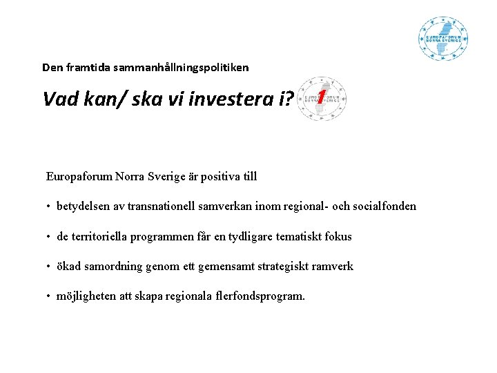Den framtida sammanhållningspolitiken Vad kan/ ska vi investera i? 1 Europaforum Norra Sverige är Den framtida sammanhållningspolitiken Vad kan/ ska vi investera i? 1 Europaforum Norra Sverige är