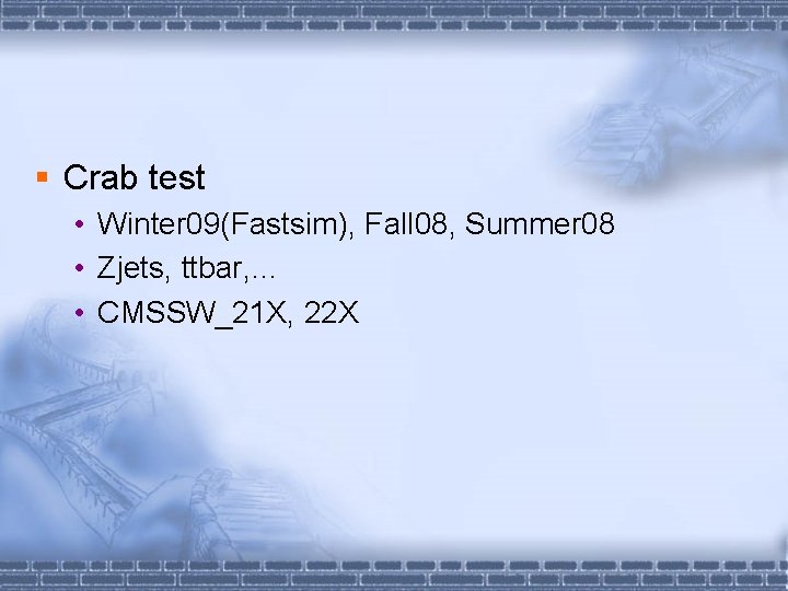 § Crab test • Winter 09(Fastsim), Fall 08, Summer 08 • Zjets, ttbar, …