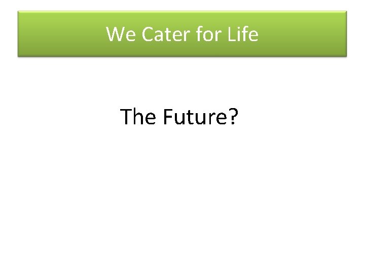 We Cater for Life The Future? 