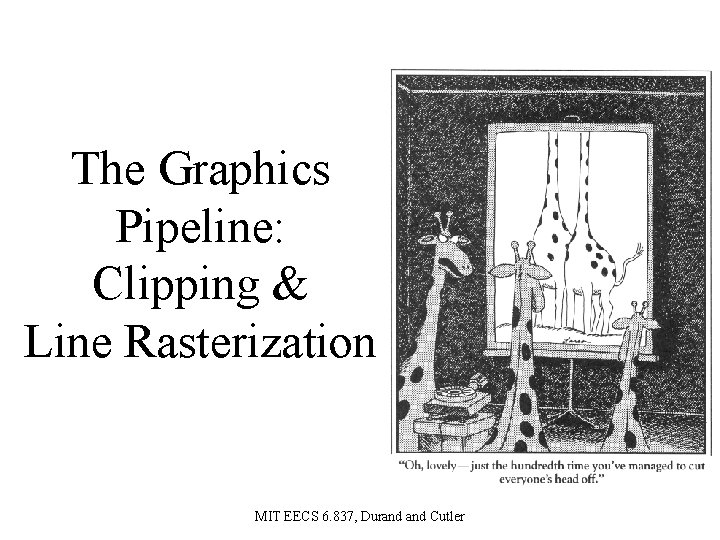 The Graphics Pipeline: Clipping & Line Rasterization MIT EECS 6. 837, Durand Cutler 