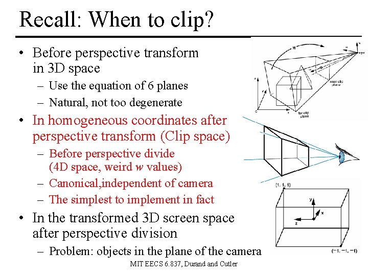 Recall: When to clip? • Before perspective transform in 3 D space – Use