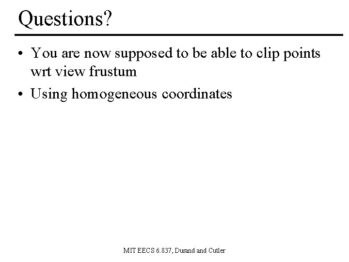 Questions? • You are now supposed to be able to clip points wrt view