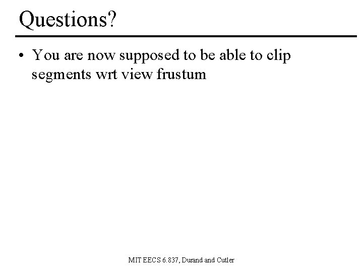 Questions? • You are now supposed to be able to clip segments wrt view