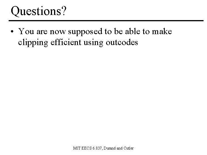 Questions? • You are now supposed to be able to make clipping efficient using