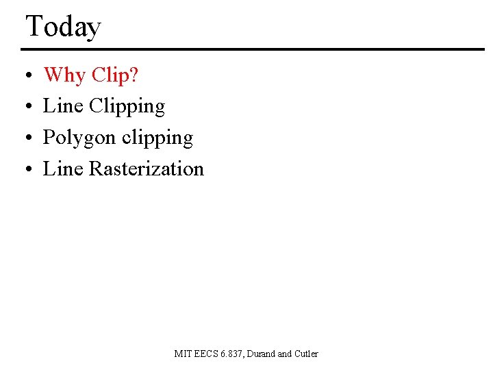 Today • • Why Clip? Line Clipping Polygon clipping Line Rasterization MIT EECS 6.