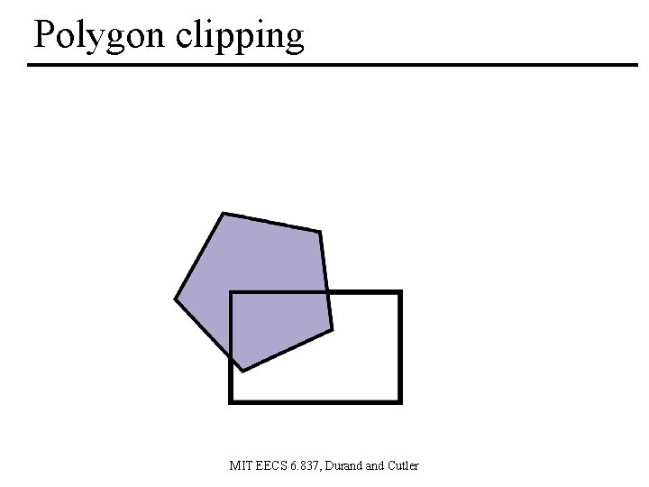 Polygon clipping MIT EECS 6. 837, Durand Cutler 