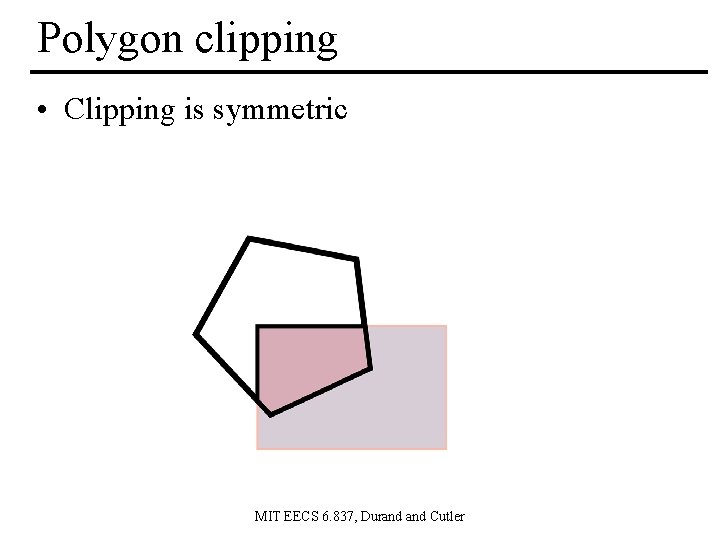 Polygon clipping • Clipping is symmetric MIT EECS 6. 837, Durand Cutler 