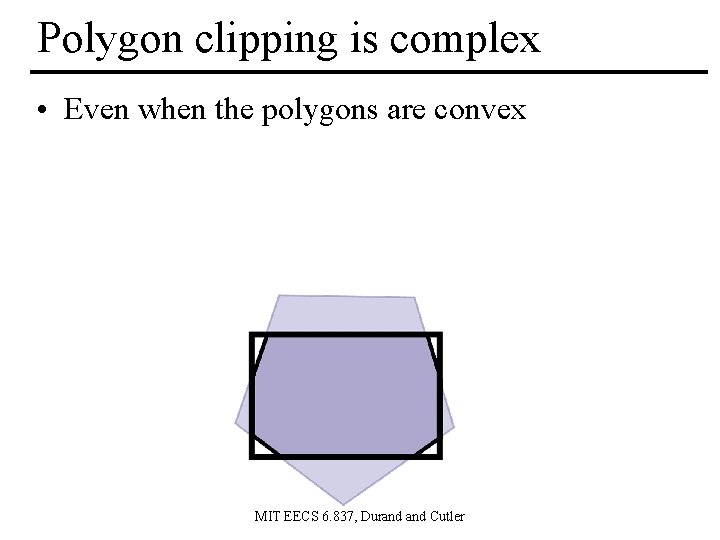 Polygon clipping is complex • Even when the polygons are convex MIT EECS 6.
