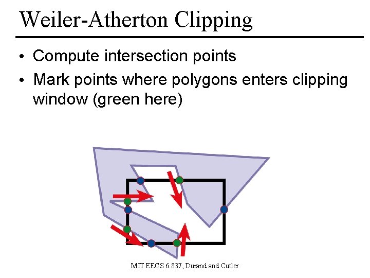 Weiler-Atherton Clipping • Compute intersection points • Mark points where polygons enters clipping window