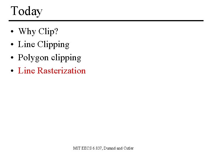 Today • • Why Clip? Line Clipping Polygon clipping Line Rasterization MIT EECS 6.