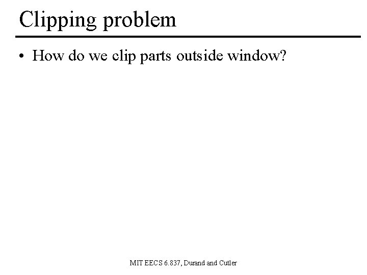 Clipping problem • How do we clip parts outside window? MIT EECS 6. 837,