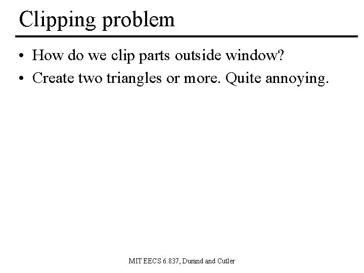 Clipping problem • How do we clip parts outside window? • Create two triangles