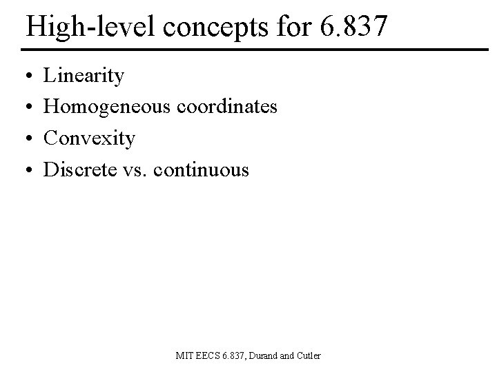 High-level concepts for 6. 837 • • Linearity Homogeneous coordinates Convexity Discrete vs. continuous