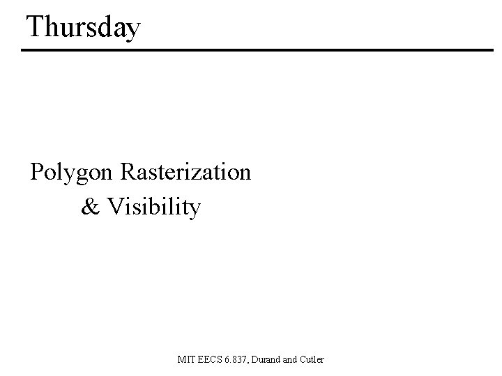 Thursday Polygon Rasterization & Visibility MIT EECS 6. 837, Durand Cutler 