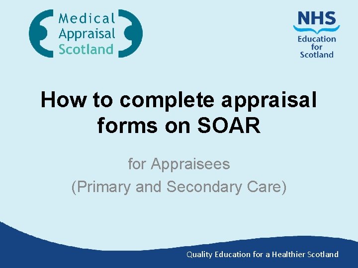How to complete appraisal forms on SOAR for Appraisees (Primary and Secondary Care) Quality How to complete appraisal forms on SOAR for Appraisees (Primary and Secondary Care) Quality